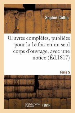 Oeuvres Complètes, Publiées Pour La 1e Fois En Un Seul Corps d'Ouvrage, Avec Une Notice Tome 5 - Cottin, Sophie