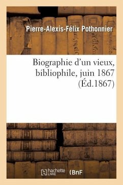 Biographie d'Un Vieux, Bibliophile, Juin 1867 - Pothonnier, Pierre-Alexis-Félix