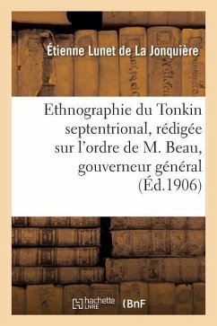 Ethnographie Du Tonkin Septentrional: Rédigée Sur l'Ordre de M. Beau, Gouverneur Général - Lunet de la Jonquière, Étienne