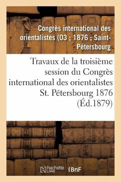 Travaux de la Troisième Session Du Congrès International Des Orientalistes, St. Pétersbourg 1876 - Not Available