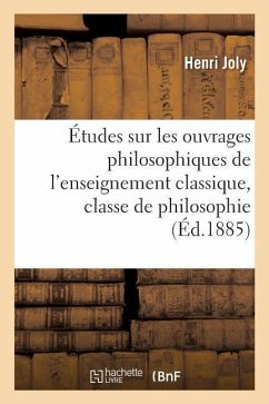 Études Sur Les Ouvrages Philosophiques de l'Enseignement Classique, Classe de Philosophie - Joly, Henri