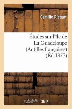 Études Sur l'Île de la Guadeloupe (Antilles Françaises) - Ricque, Camille