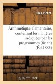 Arithmétique Élémentaire, Contenant Les Matières Indiquées Par Les Programmes Du 22 Janvier 1885