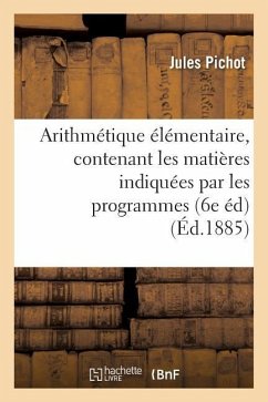 Arithmétique Élémentaire, Contenant Les Matières Indiquées Par Les Programmes Du 22 Janvier 1885 - Pichot