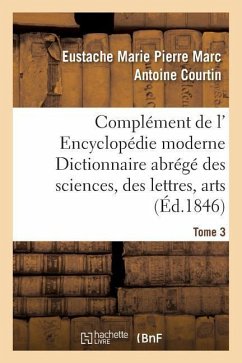 Complément de L' Encyclopédie Moderne Dictionnaire Abrégé Des Sciences, Des Lettres, Arts Tome 3 - Courtin, Eustache Marie Pierre Marc Antoine