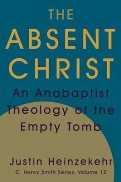 The Absent Christ: An Anabaptist Theology of the Empty Tomb - Heinzekehr, Justin
