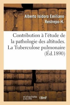 Contribution À l'Étude de la Pathologie Des Altitudes. La Tuberculose Pulmonaire - Restrepo-H, Alberto Isidoro Emiliano