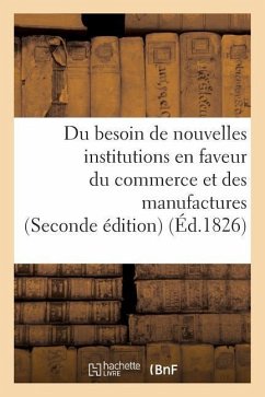 Du Besoin de Nouvelles Institutions En Faveur Du Commerce Et Des Manufactures - Collectif