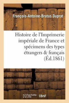 Histoire de l'Imprimerie Impériale de France, Suivie Des Spécimens Des Types Étrangers Et Français - Duprat