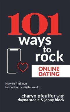 101 Ways to Rock Online Dating: How to find love (or not) in the digital world! - Steele, Dayna; Block, Jenny; Pfeuffer, Charyn