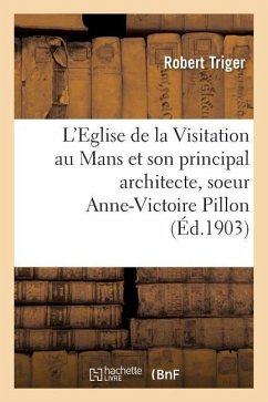 L'Eglise de la Visitation Au Mans Et Son Principal Architecte, Soeur Anne-Victoire Pillon - Triger, Robert