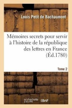Mémoires Secrets Pour Servir À l'Histoire de la République Des Lettres En France Tome 2 - De Bachaumont, Louis Petit