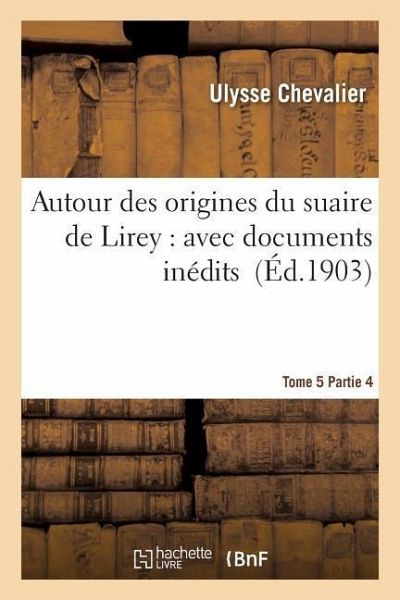 Autour Des Origines Du Suaire de Lirey: Avec Documents Inédits Tome 5 Partie 4