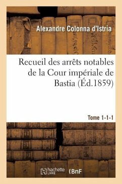 Recueil Des Arrêts Notables de la Cour Impériale de Bastia. Tome 1-1-1 - Colonna d'Istria, Alexandre