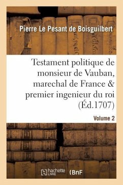 Testament Politique de Monsieur de Vauban, Marechal de France & Premier Ingenieur Du Roi. Vol. 2 - de Boisguilbert, Pierre Le Pesant