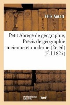 Petit Abrégé de Géographie, Renfermant La Première Partie de l'Ouvrage Intitulé Précis de - Ansart, Félix