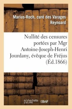 Nullité Des Censures Portées Par Mgr Antoine-Joseph-Henri Jourdany, Évêque de Fréjus: , Contre M. Marius-Roch Reynoard, Curé de Varages, ... - Reynoard, Marius-Roch