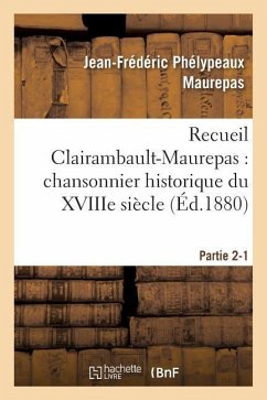 Recueil Clairambault-Maurepas: Chansonnier Historique Du Xviiie Siècle Partie 2-1 - Maurepas, Jean-Frédéric Phélypeaux