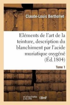 Eléments de l'Art de la Teinture, Description Du Blanchiment Par l'Acide Muriatique Oxygéné. Tome 1 - Berthollet, Claude-Louis