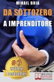 Da Sottozero A Imprenditore: Tecniche e Strategie Per Diventare Imprenditore Di Te Stesso e Lanciare Un Business Perfetto Partendo Da Zero