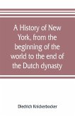 A history of New York, from the beginning of the world to the end of the Dutch dynasty; containing, among many surprising and curious matters, the unutterable ponderings of walter the Doubter, the disastrous projects of william the testy, and the chivalri