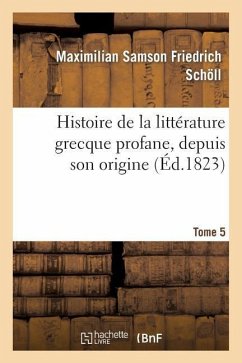 Histoire de la Littérature Grecque Profane, Depuis Son Origine. Tome 5 - Schöll, Maximilian Samson Friedrich