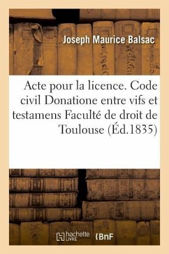 Acte Pour La Licence. Code Civil. Du Donatione Entre Vifs Et Testamens. Code de Procédure. Enquêtes: Code de Commerce. Des Livres de Commerce. Faculté - Balsac, Joseph Maurice