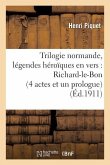 Trilogie Normande, Légendes Héroïques En Vers: Richard-Le-Bon (4 Actes Et Un Prologue): , Robert-Le-Diable (5 Actes Et 6 Tableaux), Guillaume-Le-Bâtar