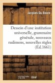 Dessein d'Une Institution Universelle: Grammaire Générale, Nouveaux Rudimens Et Nouvelles Règles