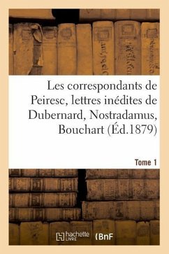 Les Correspondants de Peiresc, Lettres Inédites de Dubernard, Nostradamus, Bouchart. Tome 1 - Tamizey De Larroque, Philippe