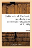 Dictionnaire de l'Industrie Manufacturière, Commerciale Et Agricole. Tome 8