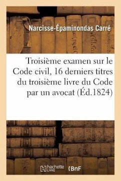 Troisième Examen Sur Le Code Civil Contenant Les Seize Derniers Titres Du Troisième: Livre Du Code Par Un Avocat - Carré