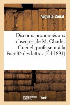 Discours Prononcés Aux Obsèques de M. Charles Cucuel Professeur À La Faculté Des Lettres de Bordeaux - Couat, Auguste