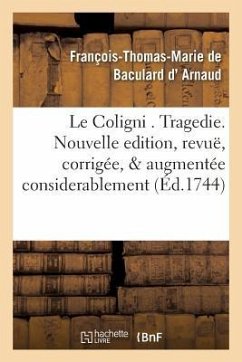 Le Coligni . Tragedie. Nouvelle Edition, Revuë, Corrigée, & Augmentée Considerablement - Arnaud, François-Thomas-Marie de Bacular