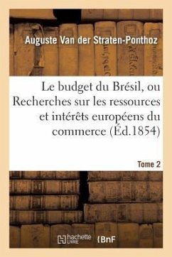 Le Budget Du Brésil, Ou Recherches Sur Les Ressources de CET Empire, Intérêts Européens Tome 2 - Straten-Ponthoz, Auguste van der