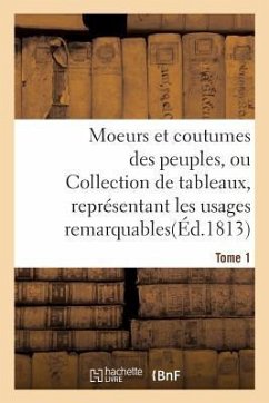 Moeurs Et Coutumes Des Peuples, Ou Collection de Tableaux, Représentant Les Usages Tome 1 - Sans Auteur