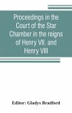 Proceedings in the Court of the Star Chamber in the reigns of Henry VII. and Henry VIII