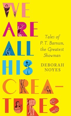 We Are All His Creatures: Tales of P. T. Barnum, the Greatest Showman - Noyes, Deborah