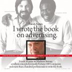 I Wrote the Book on Advertising.: It Took 50 Years on Madison Ave, a Million Concepts.... Volume 1