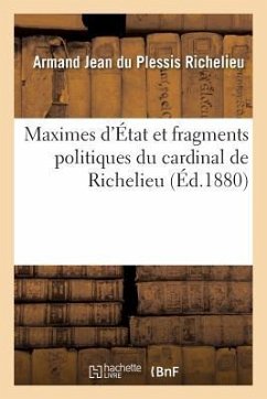 Maximes d'État Et Fragments Politiques Du Cardinal de Richelieu - Richelieu, Armand Jean Du Plessis