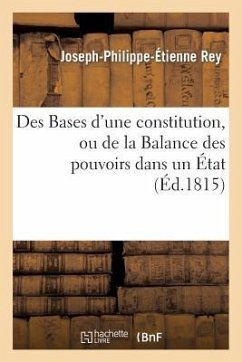 Des Bases d'Une Constitution, Ou de la Balance Des Pouvoirs Dans Un État - Rey, Joseph-Philippe-Étienne