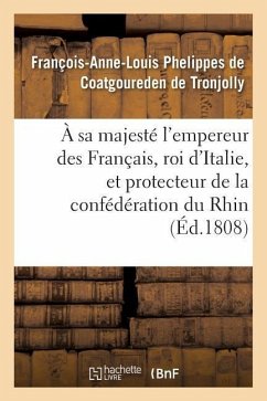 À Sa Majesté l'Empereur Des Français, Roi d'Italie, Et Protecteur de la Confédération Du Rhin - Phelippes De Coatgoureden De Tronjolly