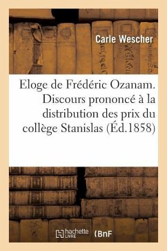 Eloge de Frédéric Ozanam. Discours Prononcé À La Distribution Des Prix Du Collège Stanislas - Wescher, Carle