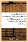 Code d'Instruction Criminelle, Édition Conforme À l'Édition Originale Du Bulletin Des Lois 1812