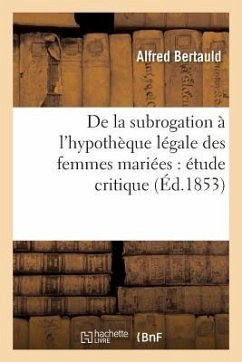 de la Subrogation À l'Hypothèque Légale Des Femmes Mariées: Étude Critique - Bertauld, Alfred
