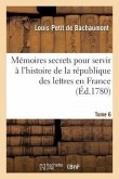 Mémoires Secrets Pour Servir À l'Histoire de la République Des Lettres En France Tome 6