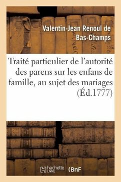Traité Particulier de l'Autorité Des Parens Sur Les Enfans de Famille, Au Sujet Des Mariages - Renoul de Bas-Champs