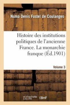 Histoire Des Institutions Politiques de l'Ancienne France Volume 3 - Fustel De Coulanges, Numa Denis