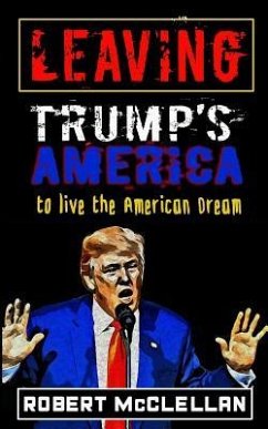 Leaving Trump's America: To Live the American Dream - McClellan, Robert