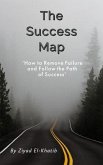 The Success Map: How to Remove Failure and Follow the Path of Success